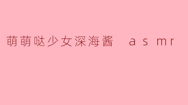 萌萌哒少女深海酱 asmr